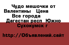 Чудо мешочки от Валентины › Цена ­ 680 - Все города  »    . Дагестан респ.,Южно-Сухокумск г.